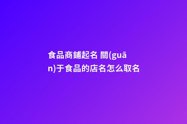 食品商鋪起名 關(guān)于食品的店名怎么取名